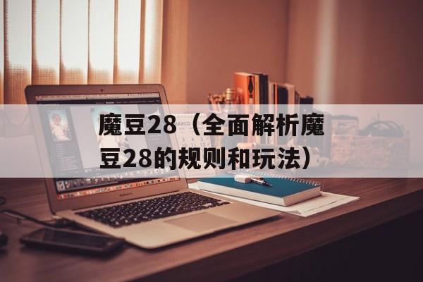 魔豆28（全面解析魔豆28的规则和玩法）-第1张图片-