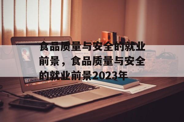 食品质量与安全的就业前景，食品质量与安全的就业前景2023年-第1张图片-