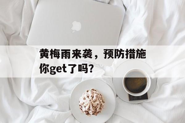 黄梅雨来袭，预防措施你get了吗？-第1张图片-