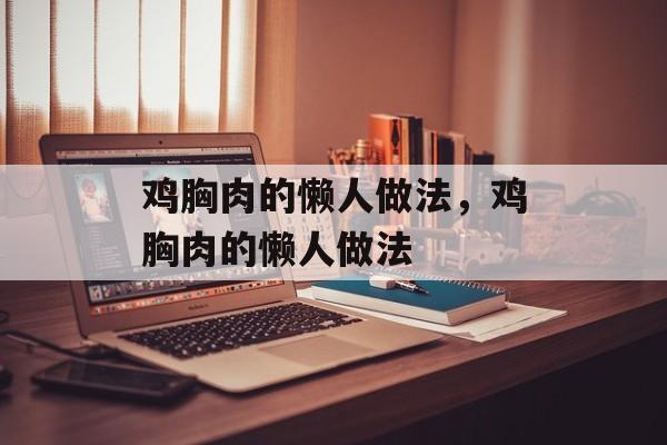 鸡胸肉的懒人做法，鸡胸肉的懒人做法-第1张图片-