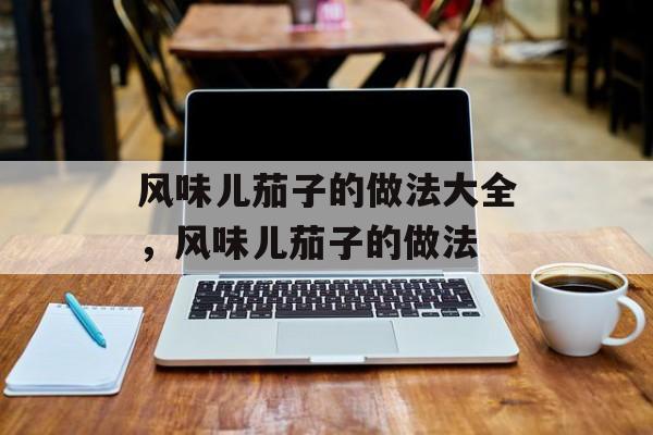 风味儿茄子的做法大全，风味儿茄子的做法-第1张图片-