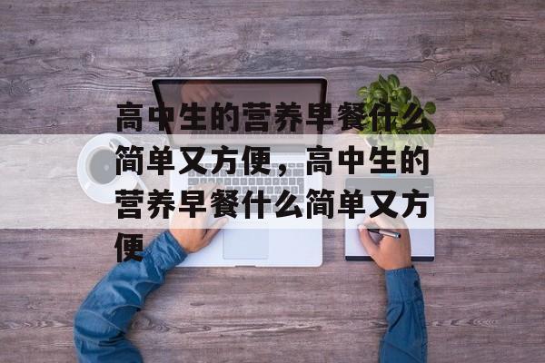 高中生的营养早餐什么简单又方便，高中生的营养早餐什么简单又方便-第1张图片-