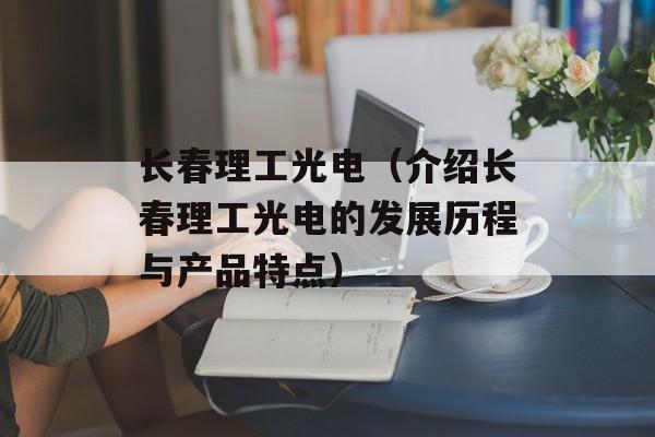 长春理工光电（介绍长春理工光电的发展历程与产品特点）-第1张图片-
