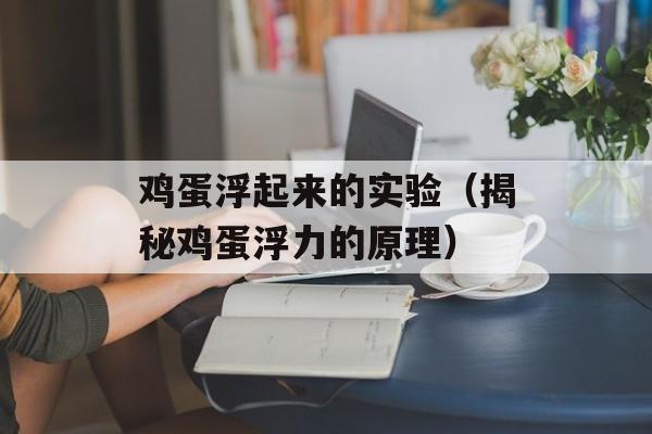 鸡蛋浮起来的实验（揭秘鸡蛋浮力的原理）-第1张图片-