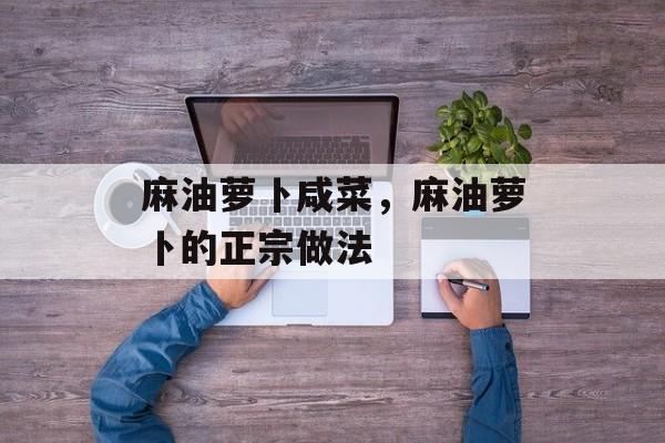 麻油萝卜咸菜，麻油萝卜的正宗做法-第1张图片-