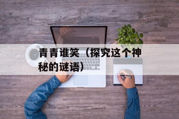 青青谁笑（探究这个神秘的谜语）-第1张图片-