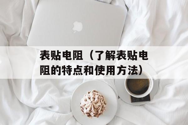 表贴电阻（了解表贴电阻的特点和使用方法）-第1张图片-