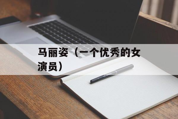 马丽姿（一个优秀的女演员）-第1张图片-
