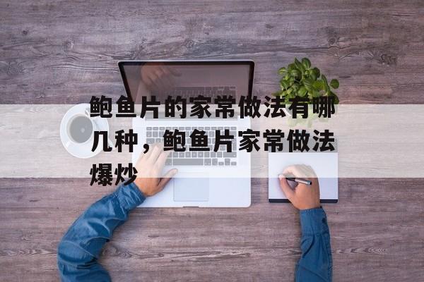 鲍鱼片的家常做法有哪几种，鲍鱼片家常做法爆炒-第1张图片-