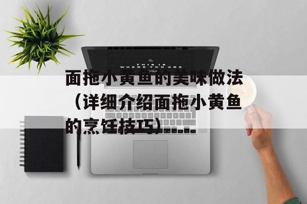 面拖小黄鱼的美味做法（详细介绍面拖小黄鱼的烹饪技巧）-第1张图片-