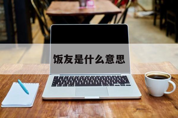 饭友是什么意思-第1张图片-