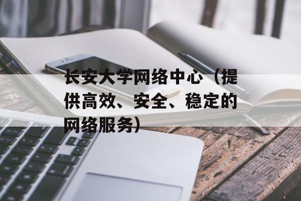 长安大学网络中心（提供高效、安全、稳定的网络服务）-第1张图片-