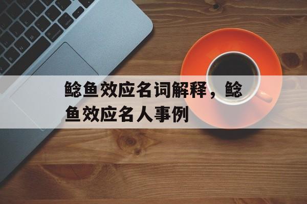 鲶鱼效应名词解释，鲶鱼效应名人事例-第1张图片-