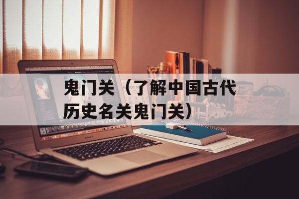 鬼门关（了解中国古代历史名关鬼门关）-第1张图片-