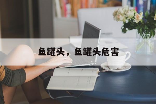 鱼罐头，鱼罐头危害-第1张图片-