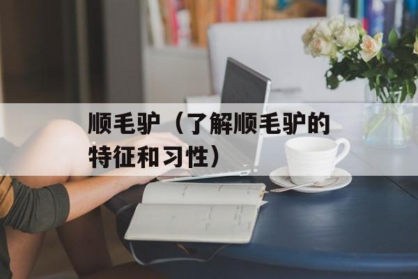 顺毛驴（了解顺毛驴的特征和习性）-第1张图片-