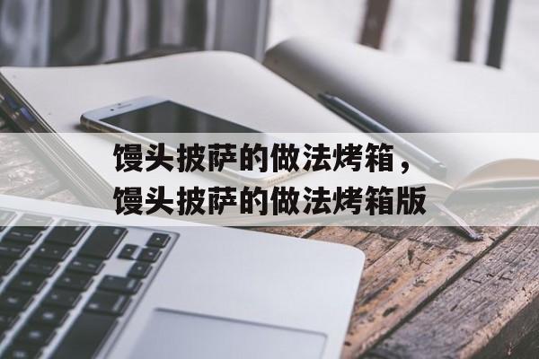 馒头披萨的做法烤箱，馒头披萨的做法烤箱版-第1张图片-