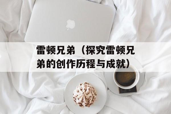 雷顿兄弟（探究雷顿兄弟的创作历程与成就）-第1张图片-