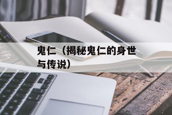 鬼仁（揭秘鬼仁的身世与传说）-第1张图片-