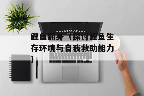 鲤鱼翻身（探讨鲤鱼生存环境与自我救助能力）-第1张图片-