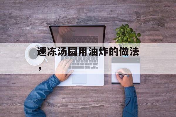 速冻汤圆用油炸的做法，-第1张图片-