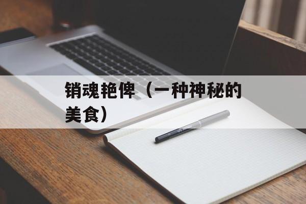 销魂艳俾（一种神秘的美食）-第1张图片-