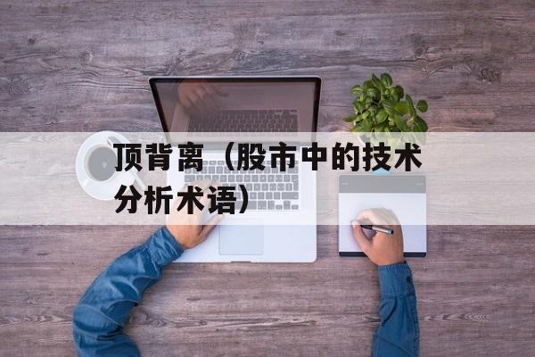 顶背离（股市中的技术分析术语）-第1张图片-