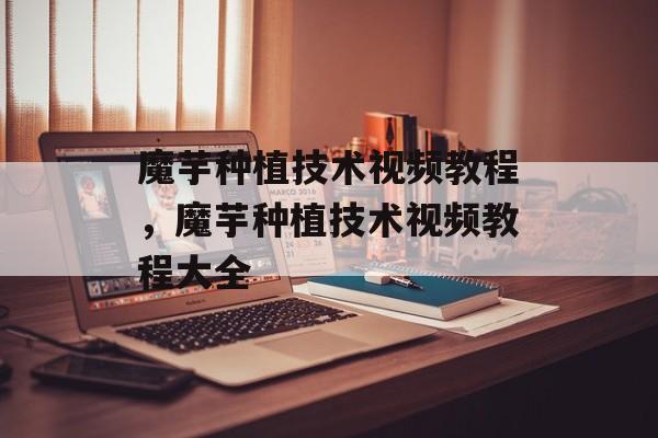 魔芋种植技术视频教程，魔芋种植技术视频教程大全-第1张图片-