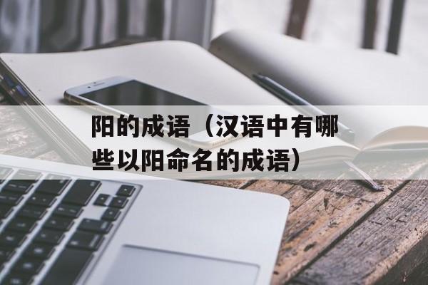 阳的成语（汉语中有哪些以阳命名的成语）-第1张图片-
