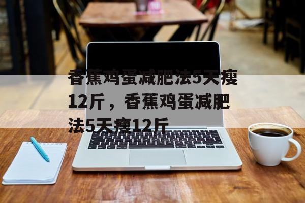 香蕉鸡蛋减肥法5天瘦12斤，香蕉鸡蛋减肥法5天瘦12斤-第1张图片-