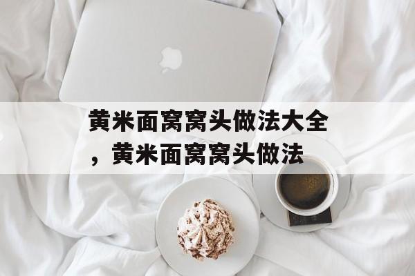 黄米面窝窝头做法大全，黄米面窝窝头做法-第1张图片-