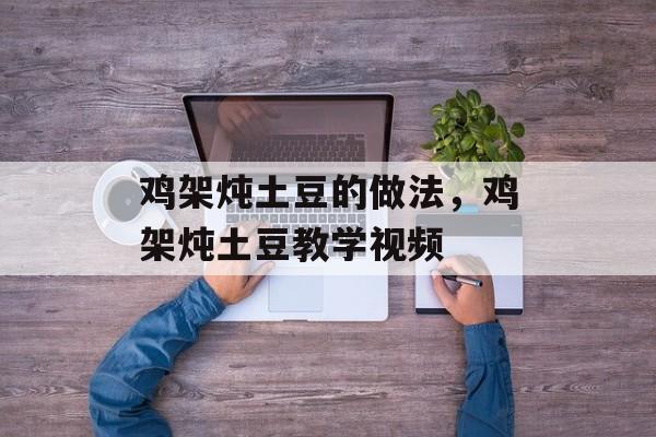 鸡架炖土豆的做法，鸡架炖土豆教学视频-第1张图片-