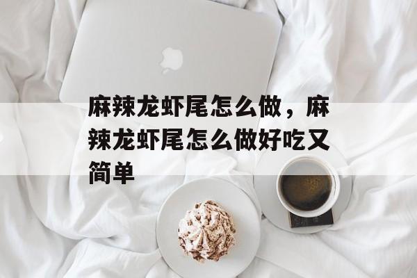 麻辣龙虾尾怎么做，麻辣龙虾尾怎么做好吃又简单-第1张图片-
