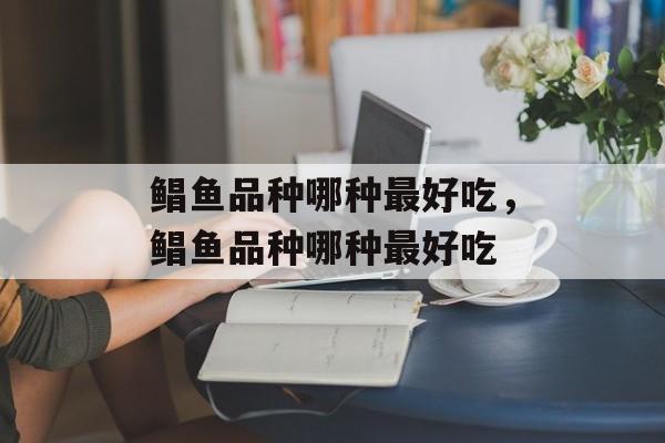 鲳鱼品种哪种最好吃，鲳鱼品种哪种最好吃-第1张图片-