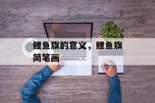 鲤鱼旗的意义，鲤鱼旗简笔画-第1张图片-