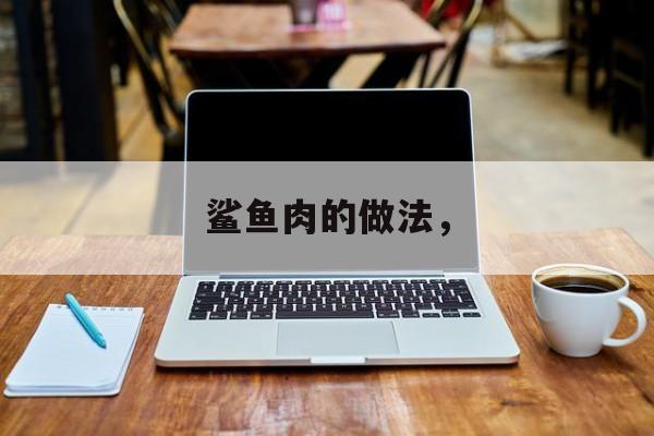 鲨鱼肉的做法，-第1张图片-