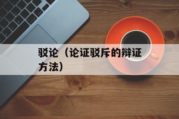 驳论（论证驳斥的辩证方法）-第1张图片-