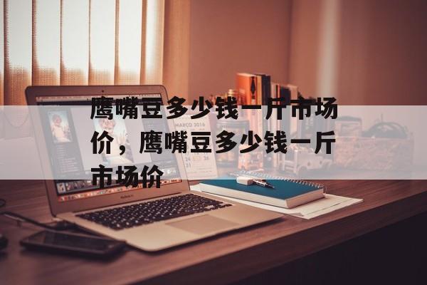 鹰嘴豆多少钱一斤市场价，鹰嘴豆多少钱一斤市场价-第1张图片-