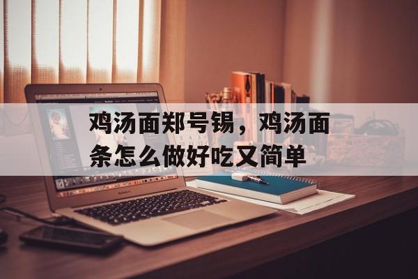 鸡汤面郑号锡，鸡汤面条怎么做好吃又简单-第1张图片-