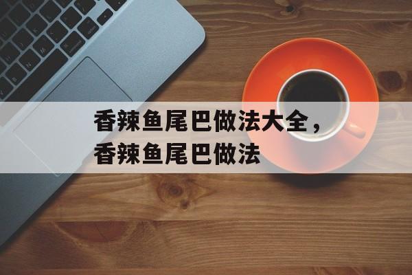 香辣鱼尾巴做法大全，香辣鱼尾巴做法-第1张图片-