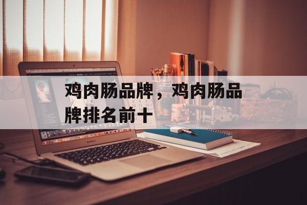 鸡肉肠品牌，鸡肉肠品牌排名前十-第1张图片-