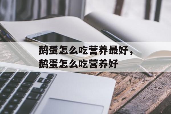 鹅蛋怎么吃营养最好，鹅蛋怎么吃营养好-第1张图片-
