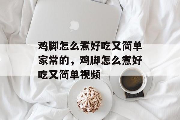 鸡脚怎么煮好吃又简单家常的，鸡脚怎么煮好吃又简单视频-第1张图片-