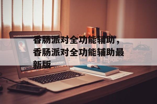 香肠派对全功能辅助，香肠派对全功能辅助最新版-第1张图片-