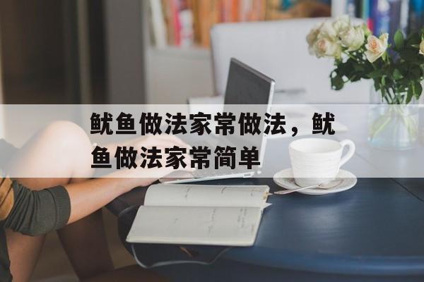 鱿鱼做法家常做法，鱿鱼做法家常简单-第1张图片-