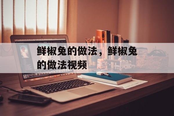 鲜椒兔的做法，鲜椒兔的做法视频-第1张图片-