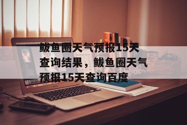 鲅鱼圈天气预报15天查询结果，鲅鱼圈天气预报15天查询百度-第1张图片-