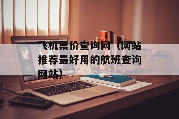 飞机票价查询网（网站推荐最好用的航班查询网站）-第1张图片-