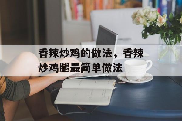 香辣炒鸡的做法，香辣炒鸡腿最简单做法-第1张图片-