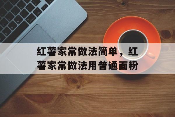 红薯家常做法简单，红薯家常做法用普通面粉-第1张图片-